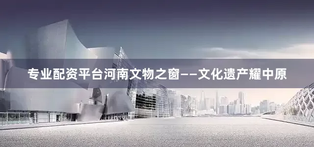 专业配资平台河南文物之窗——文化遗产耀中原