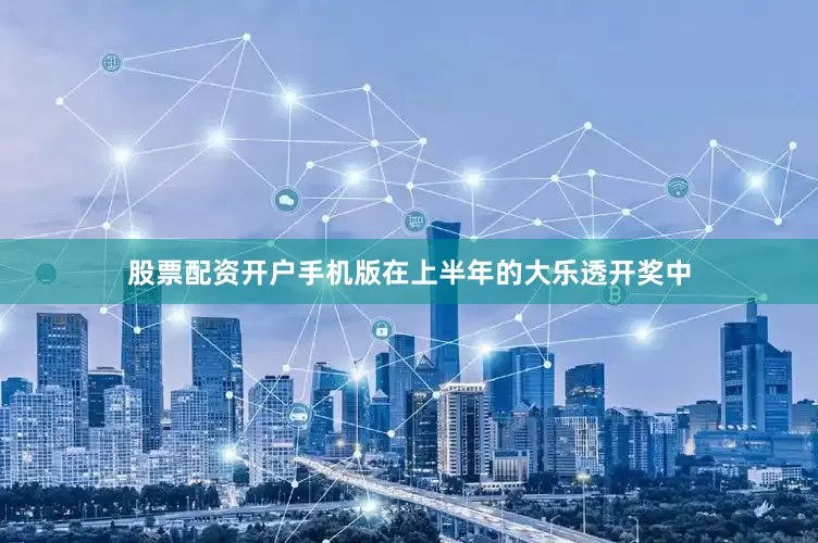 股票配资开户手机版在上半年的大乐透开奖中