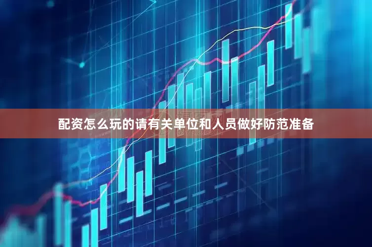 配资怎么玩的请有关单位和人员做好防范准备