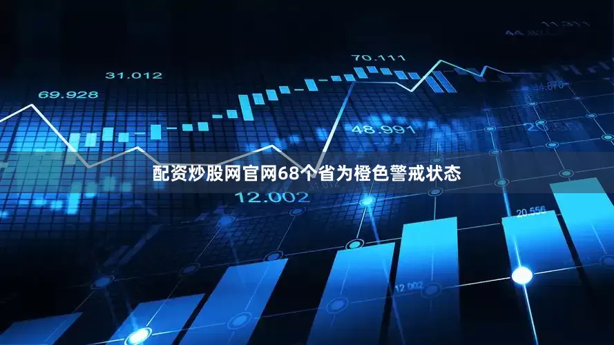 配资炒股网官网68个省为橙色警戒状态