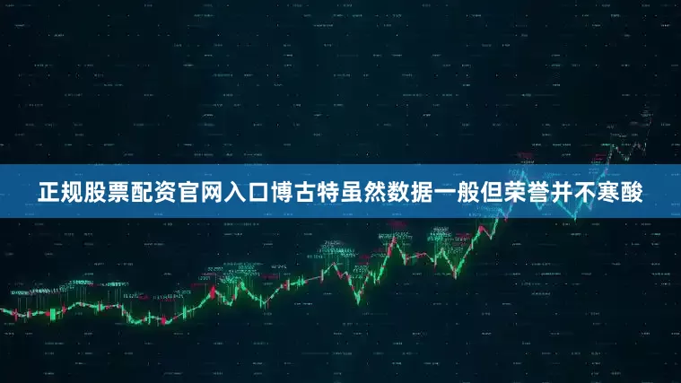 正规股票配资官网入口博古特虽然数据一般但荣誉并不寒酸