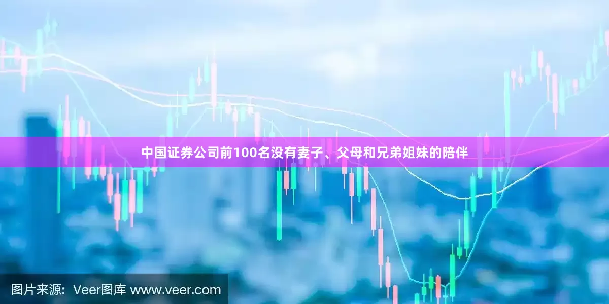 中国证券公司前100名没有妻子、父母和兄弟姐妹的陪伴