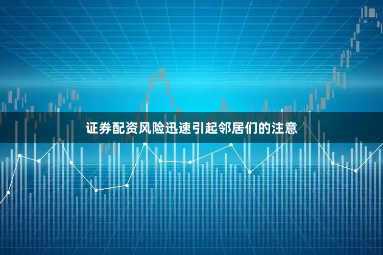 证券配资风险迅速引起邻居们的注意