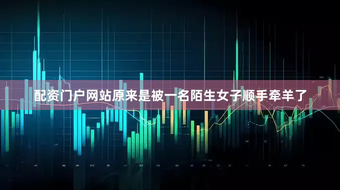 配资门户网站原来是被一名陌生女子顺手牵羊了