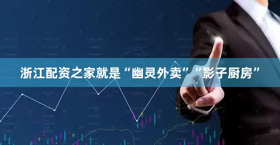 浙江配资之家就是“幽灵外卖”“影子厨房”