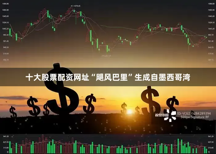 十大股票配资网址“飓风巴里”生成自墨西哥湾