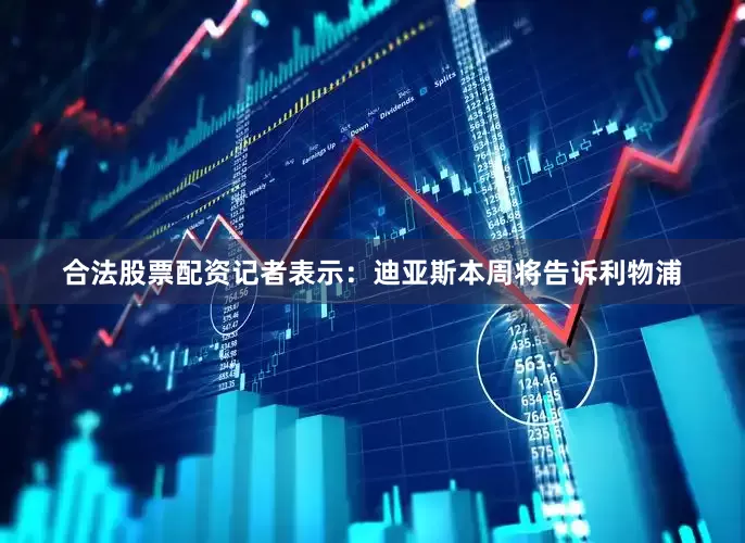 合法股票配资　　记者表示：迪亚斯本周将告诉利物浦