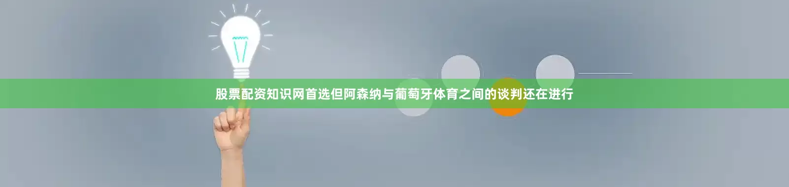 股票配资知识网首选 但阿森纳与葡萄牙体育之间的谈判还在进行