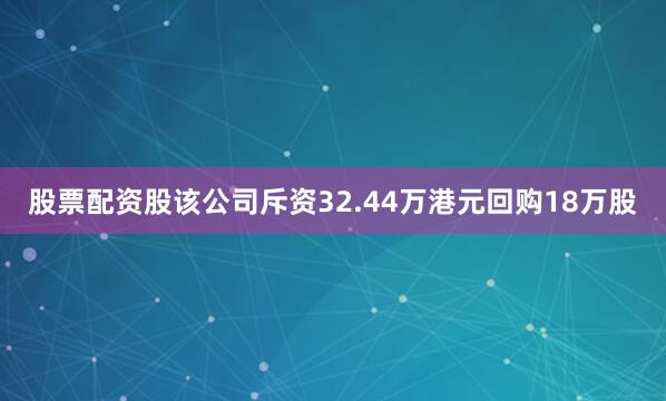 股票配资股该公司斥资32.44万港元回购18万股