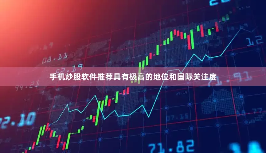 手机炒股软件推荐具有极高的地位和国际关注度