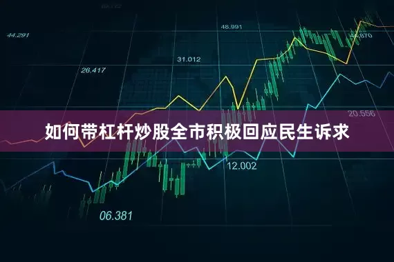 如何带杠杆炒股全市积极回应民生诉求