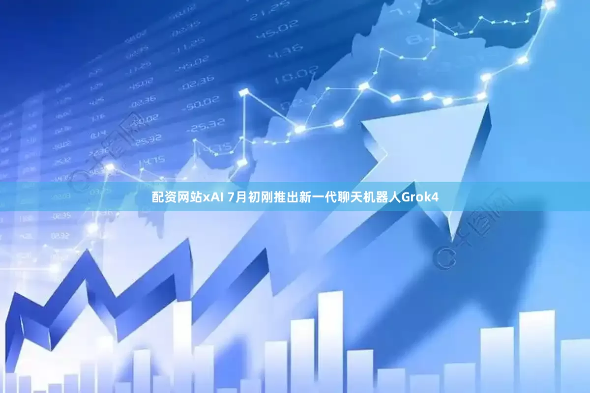 配资网站xAI 7月初刚推出新一代聊天机器人Grok4