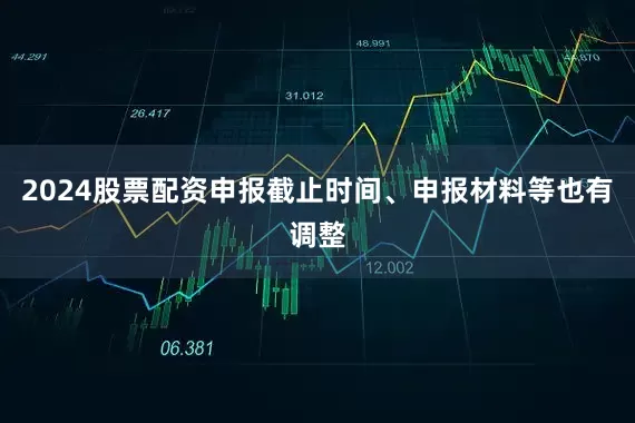 2024股票配资申报截止时间、申报材料等也有调整