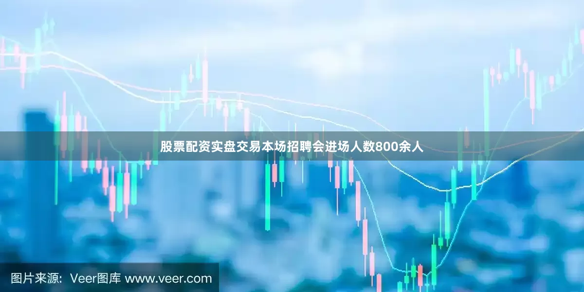 股票配资实盘交易本场招聘会进场人数800余人