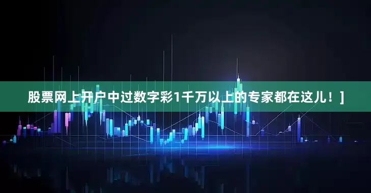 股票网上开户中过数字彩1千万以上的专家都在这儿！]