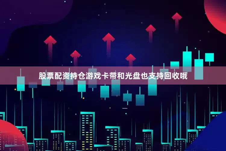 股票配资持仓游戏卡带和光盘也支持回收哦
