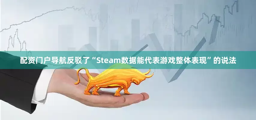 配资门户导航反驳了“Steam数据能代表游戏整体表现”的说法