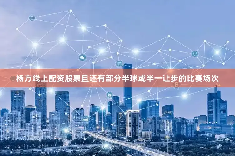 杨方线上配资股票且还有部分半球或半一让步的比赛场次