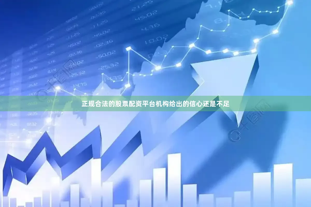 正规合法的股票配资平台机构给出的信心还是不足