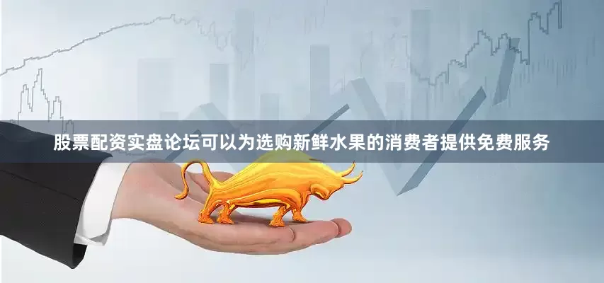 股票配资实盘论坛可以为选购新鲜水果的消费者提供免费服务
