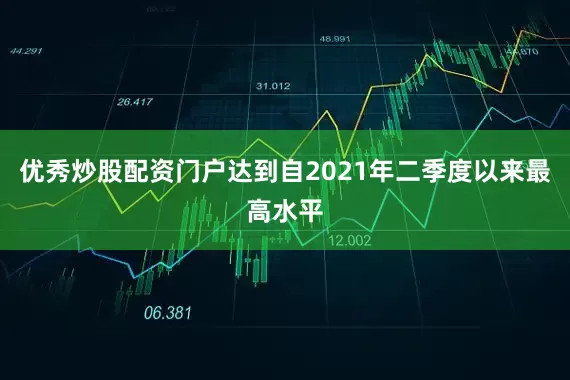 优秀炒股配资门户达到自2021年二季度以来最高水平