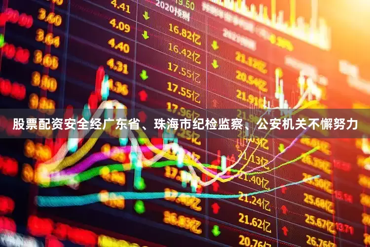股票配资安全经广东省、珠海市纪检监察、公安机关不懈努力