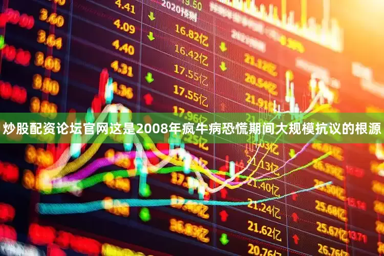 炒股配资论坛官网这是2008年疯牛病恐慌期间大规模抗议的根源