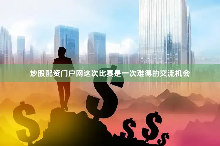 炒股配资门户网这次比赛是一次难得的交流机会