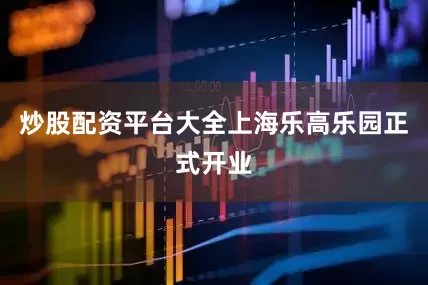 炒股配资平台大全上海乐高乐园正式开业
