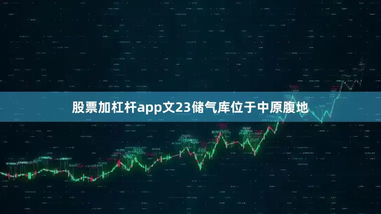 股票加杠杆app文23储气库位于中原腹地