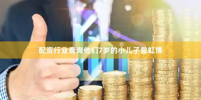 配资行业查询他们7岁的小儿子曾虹博