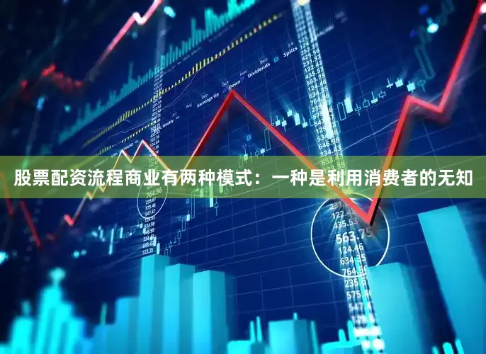 股票配资流程商业有两种模式：一种是利用消费者的无知