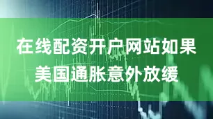 在线配资开户网站如果美国通胀意外放缓