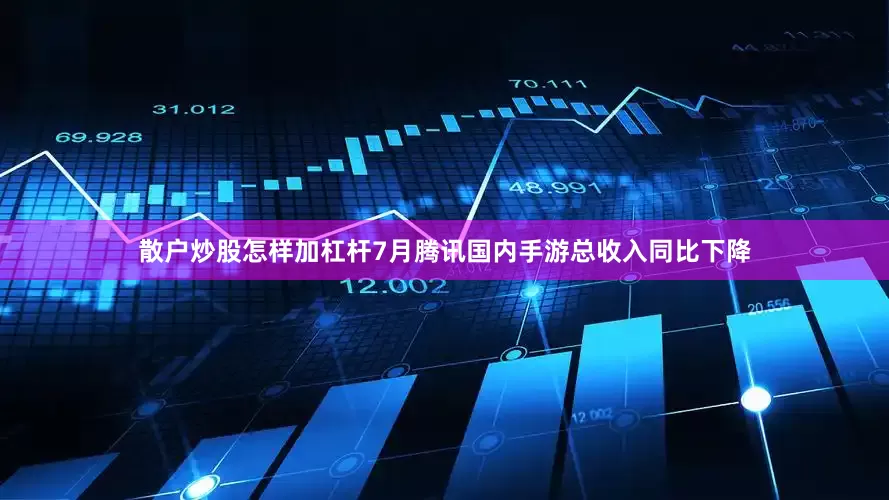 散户炒股怎样加杠杆7月腾讯国内手游总收入同比下降