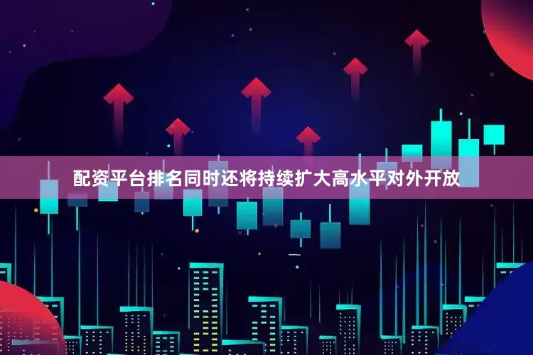 配资平台排名同时还将持续扩大高水平对外开放