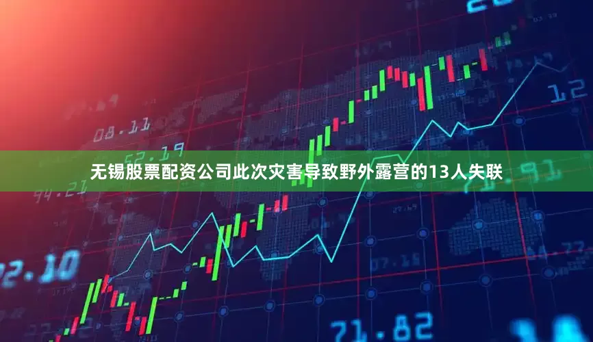 无锡股票配资公司此次灾害导致野外露营的13人失联