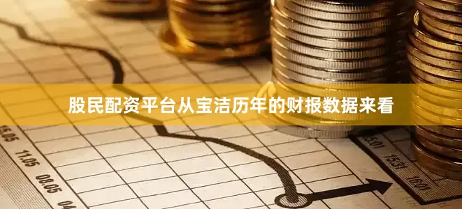 股民配资平台从宝洁历年的财报数据来看