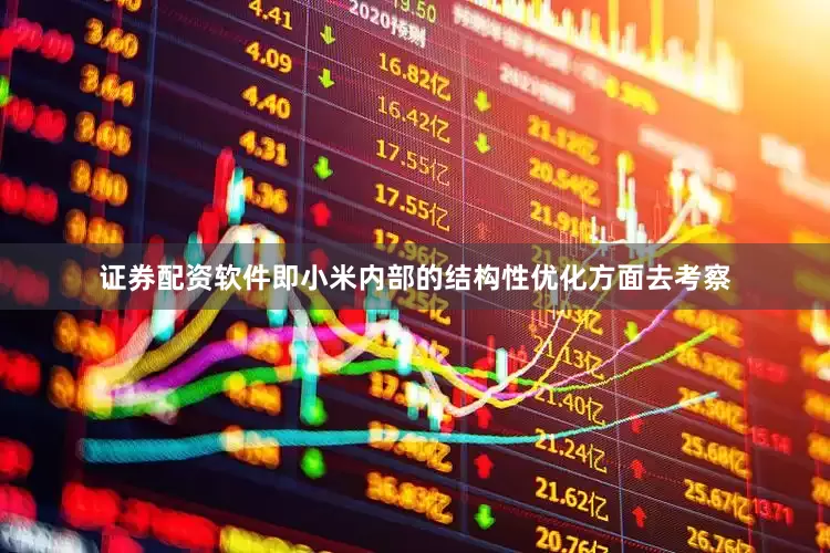 证券配资软件即小米内部的结构性优化方面去考察