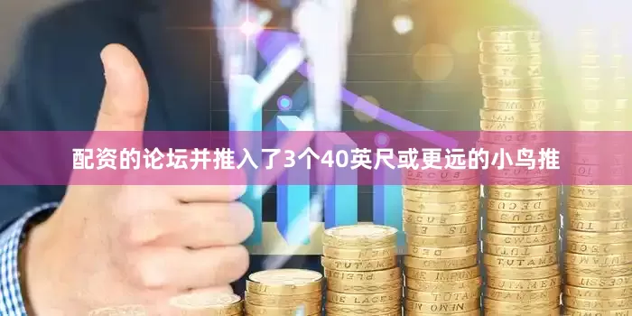 配资的论坛并推入了3个40英尺或更远的小鸟推